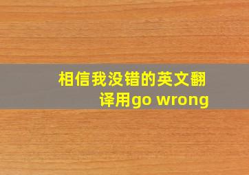 相信我没错的英文翻译用go wrong